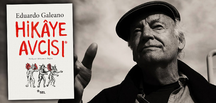 Eduardo Galeano derinden sarsan küçük hikâyeler avlıyor…